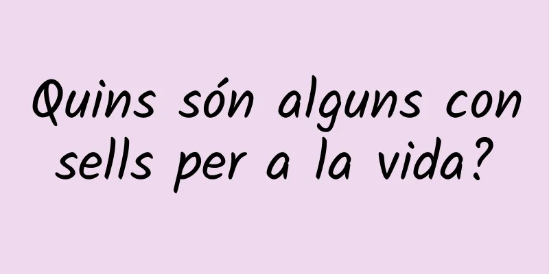 Quins són alguns consells per a la vida?
