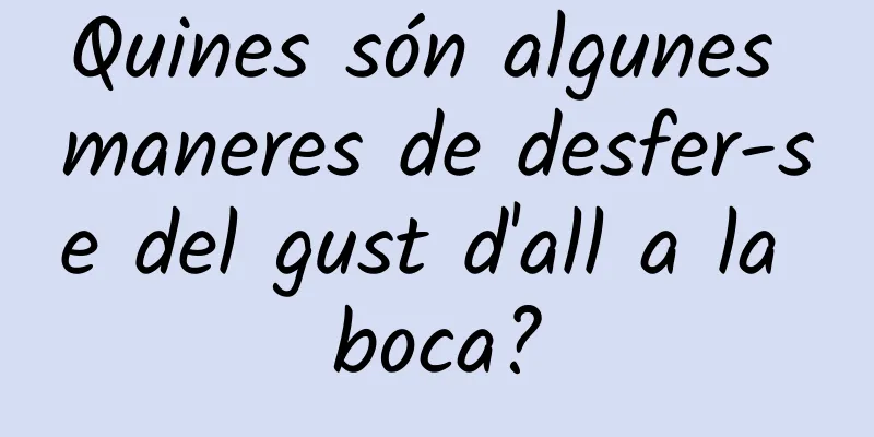 Quines són algunes maneres de desfer-se del gust d'all a la boca?