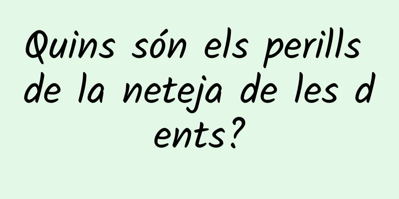 Quins són els perills de la neteja de les dents?