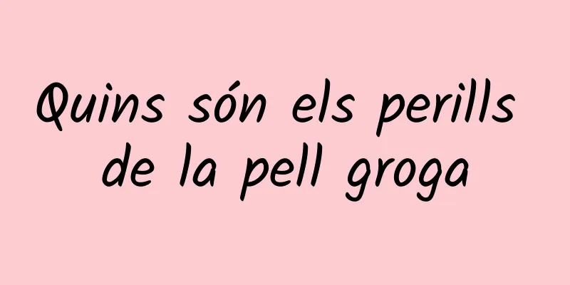 Quins són els perills de la pell groga