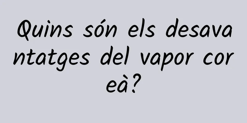 Quins són els desavantatges del vapor coreà?
