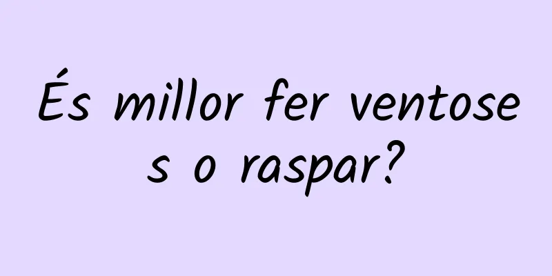 És millor fer ventoses o raspar?