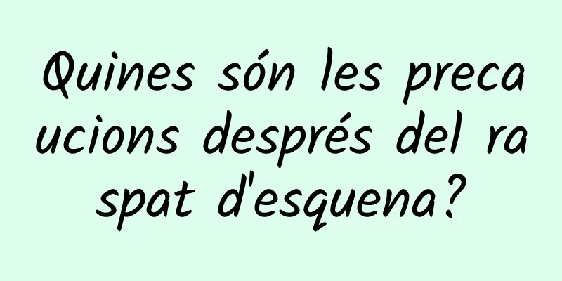 Quines són les precaucions després del raspat d'esquena?