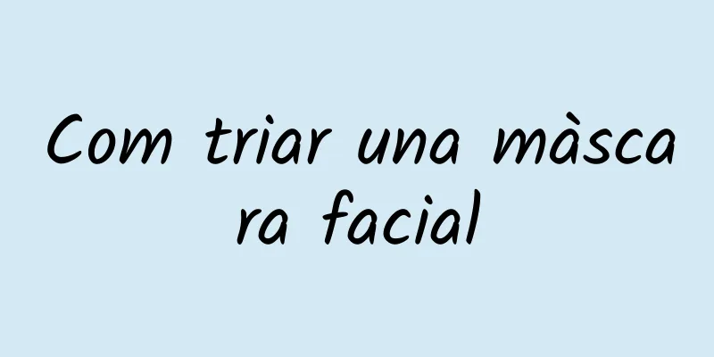 Com triar una màscara facial