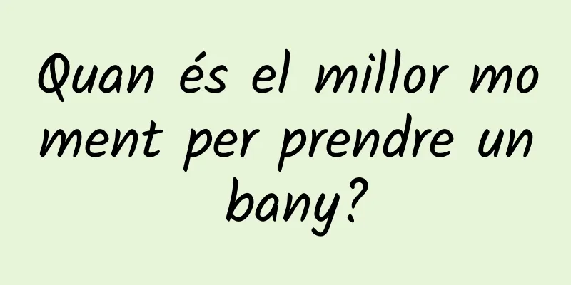 Quan és el millor moment per prendre un bany?
