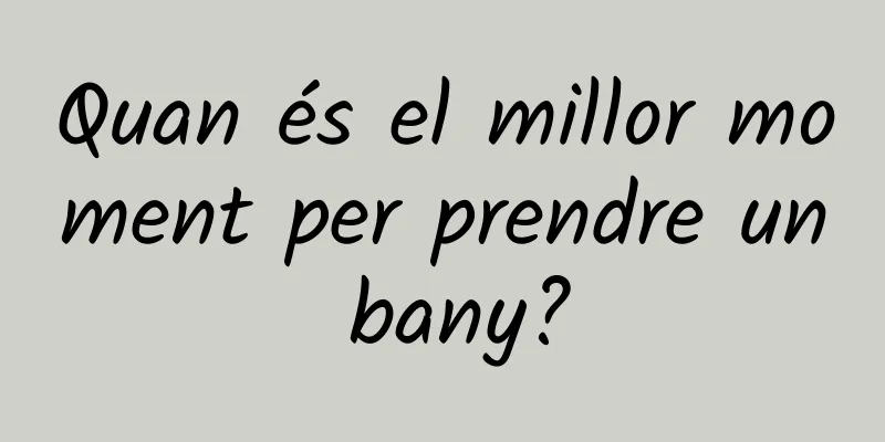 Quan és el millor moment per prendre un bany?