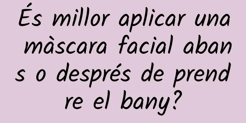 És millor aplicar una màscara facial abans o després de prendre el bany?