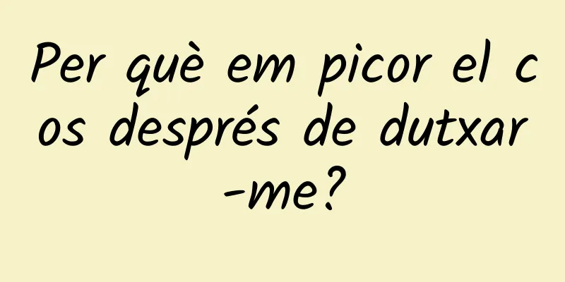 Per què em picor el cos després de dutxar-me?
