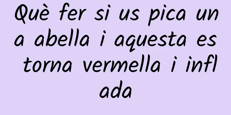 Què fer si us pica una abella i aquesta es torna vermella i inflada