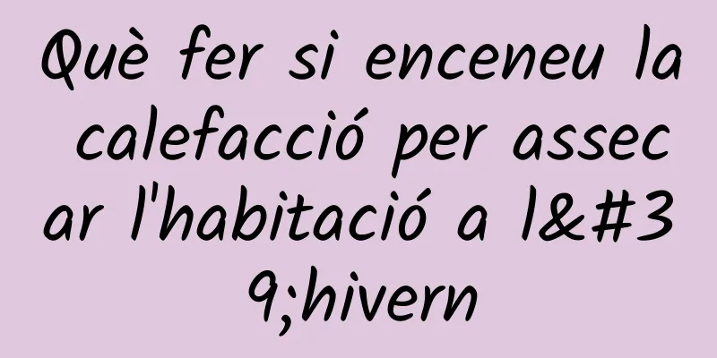 Què fer si enceneu la calefacció per assecar l'habitació a l'hivern