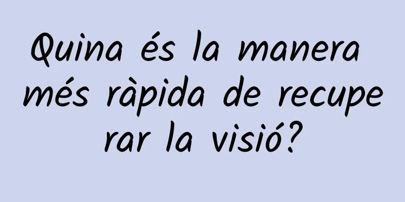 Quina és la manera més ràpida de recuperar la visió?
