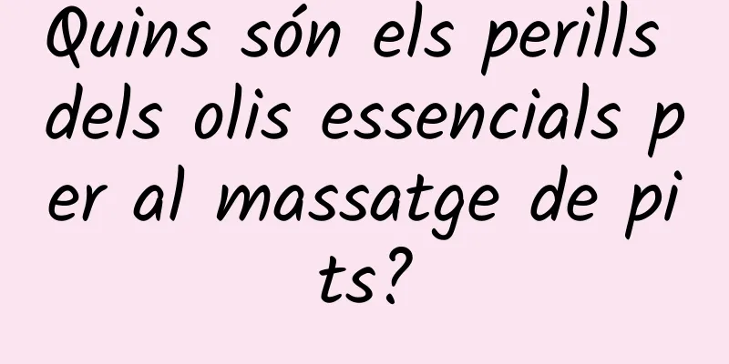 Quins són els perills dels olis essencials per al massatge de pits?