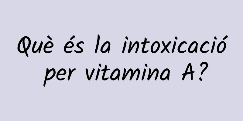 Què és la intoxicació per vitamina A?
