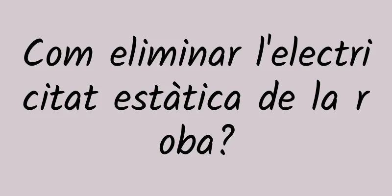 Com eliminar l'electricitat estàtica de la roba?