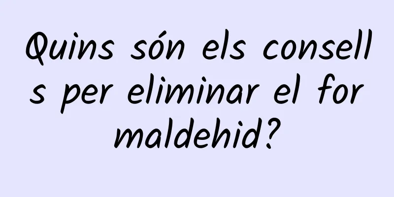 Quins són els consells per eliminar el formaldehid?