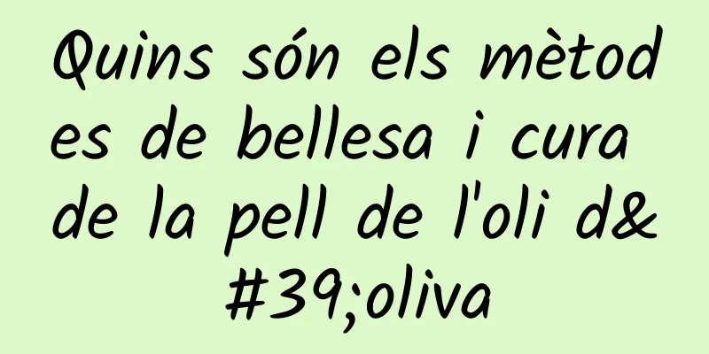 Quins són els mètodes de bellesa i cura de la pell de l'oli d'oliva