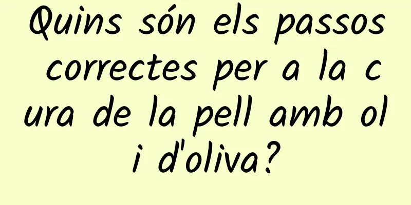 Quins són els passos correctes per a la cura de la pell amb oli d'oliva?