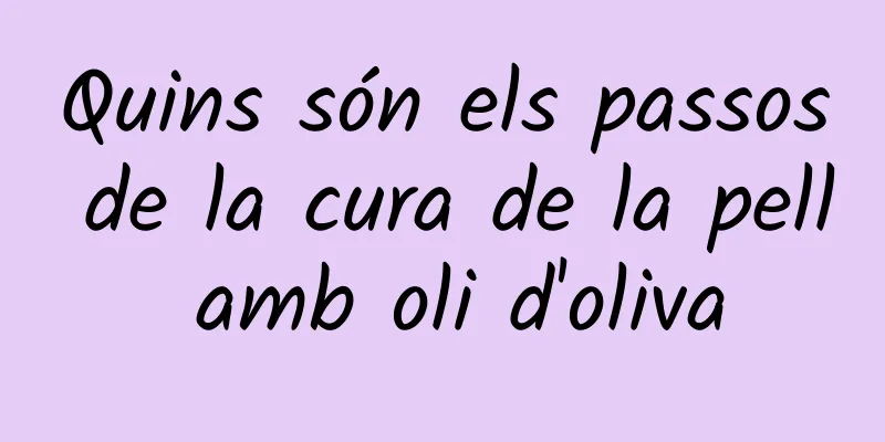 Quins són els passos de la cura de la pell amb oli d'oliva