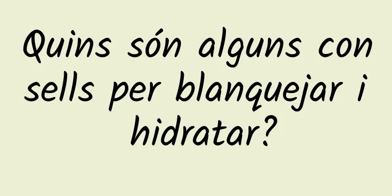 Quins són alguns consells per blanquejar i hidratar?