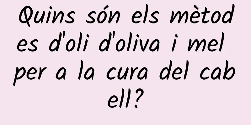 Quins són els mètodes d'oli d'oliva i mel per a la cura del cabell?