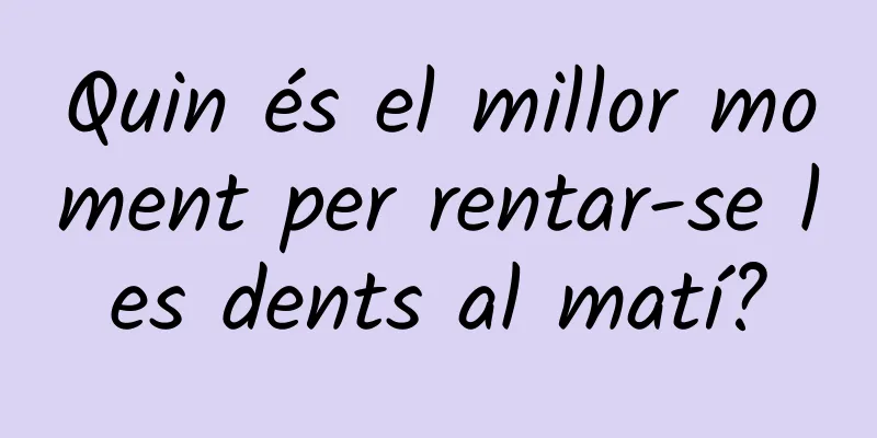 Quin és el millor moment per rentar-se les dents al matí?