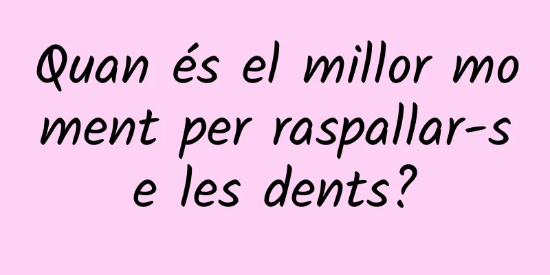 Quan és el millor moment per raspallar-se les dents?