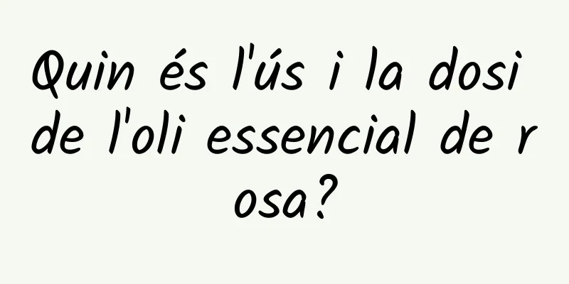Quin és l'ús i la dosi de l'oli essencial de rosa?