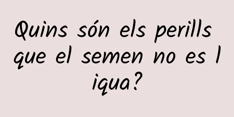 Quins són els perills que el semen no es liqua?