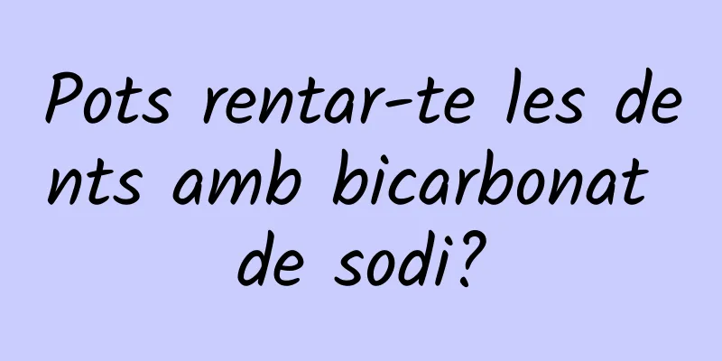 Pots rentar-te les dents amb bicarbonat de sodi?