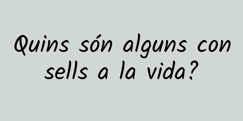 Quins són alguns consells a la vida?