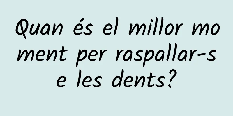 Quan és el millor moment per raspallar-se les dents?