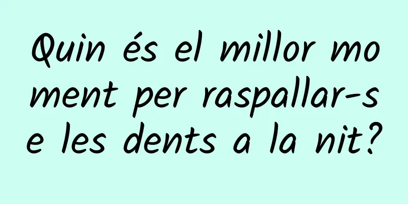 Quin és el millor moment per raspallar-se les dents a la nit?