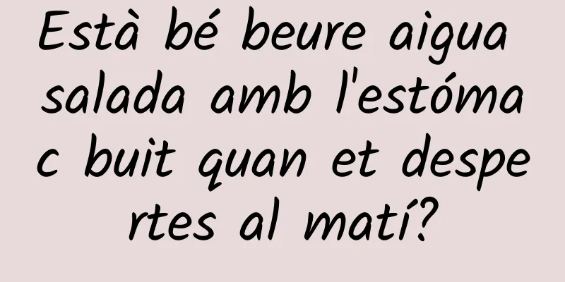 Està bé beure aigua salada amb l'estómac buit quan et despertes al matí?
