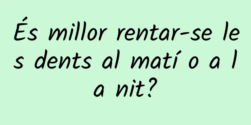 És millor rentar-se les dents al matí o a la nit?