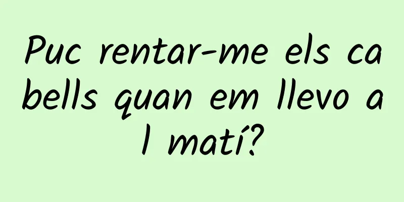 Puc rentar-me els cabells quan em llevo al matí?