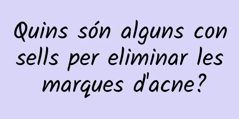 Quins són alguns consells per eliminar les marques d'acne?