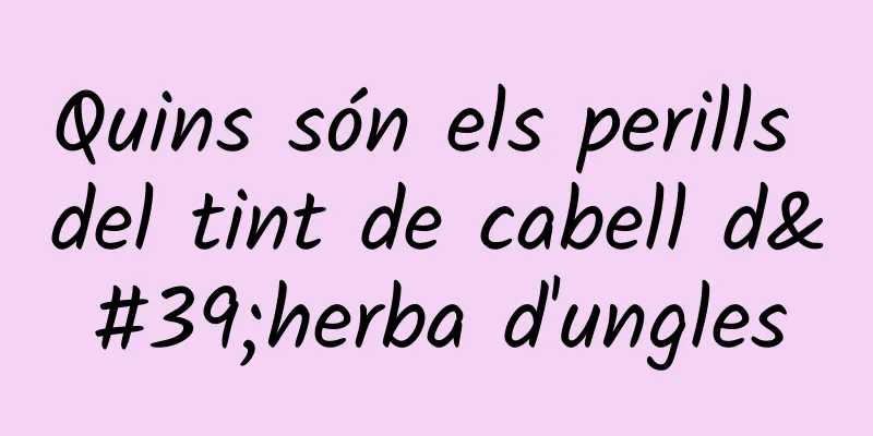 Quins són els perills del tint de cabell d'herba d'ungles