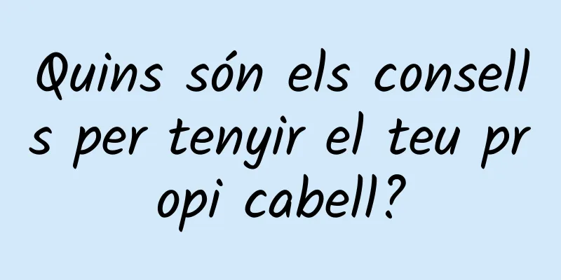 Quins són els consells per tenyir el teu propi cabell?