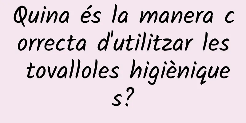 Quina és la manera correcta d'utilitzar les tovalloles higièniques?