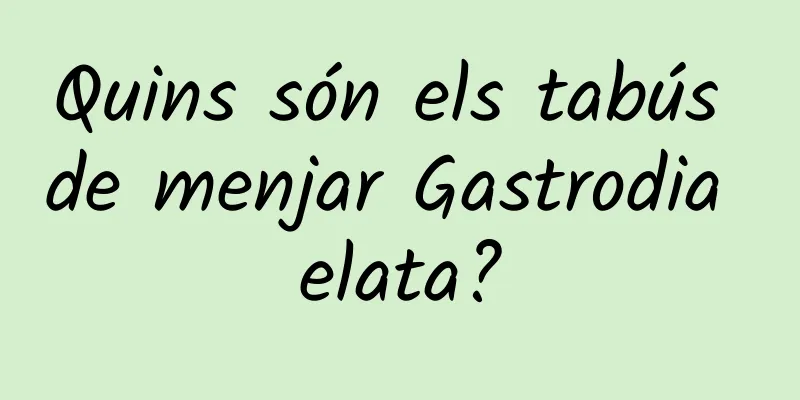 Quins són els tabús de menjar Gastrodia elata?
