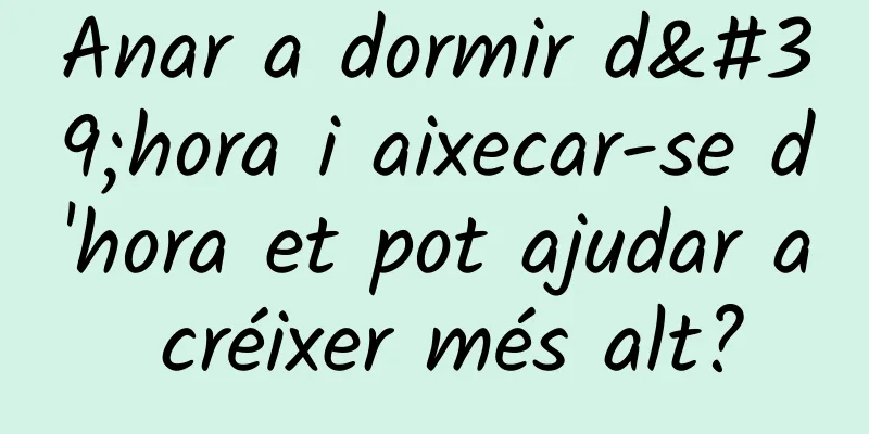 Anar a dormir d'hora i aixecar-se d'hora et pot ajudar a créixer més alt?