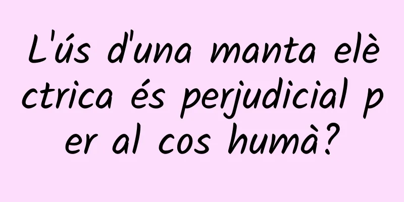 L'ús d'una manta elèctrica és perjudicial per al cos humà?
