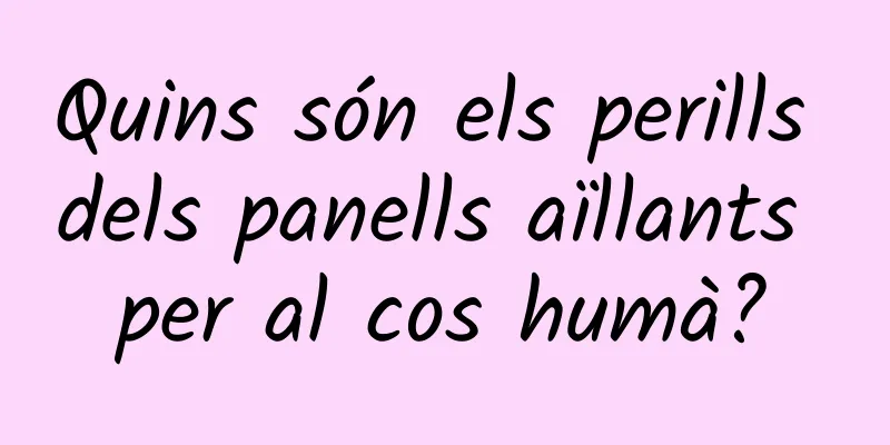 Quins són els perills dels panells aïllants per al cos humà?
