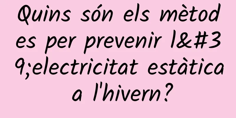 Quins són els mètodes per prevenir l'electricitat estàtica a l'hivern?