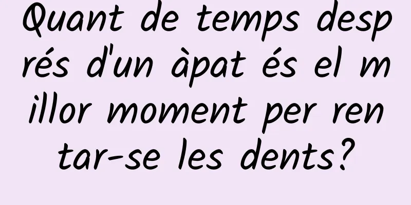 Quant de temps després d'un àpat és el millor moment per rentar-se les dents?