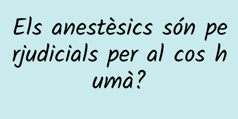 Els anestèsics són perjudicials per al cos humà?