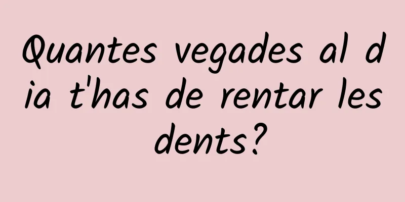 Quantes vegades al dia t'has de rentar les dents?
