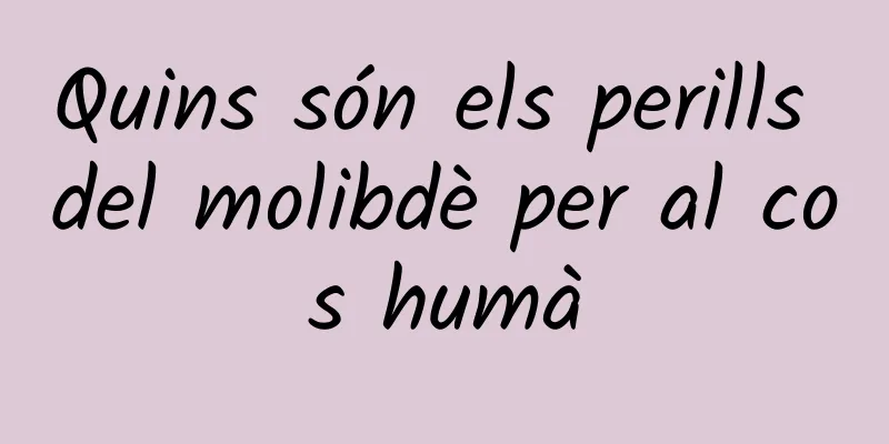 Quins són els perills del molibdè per al cos humà
