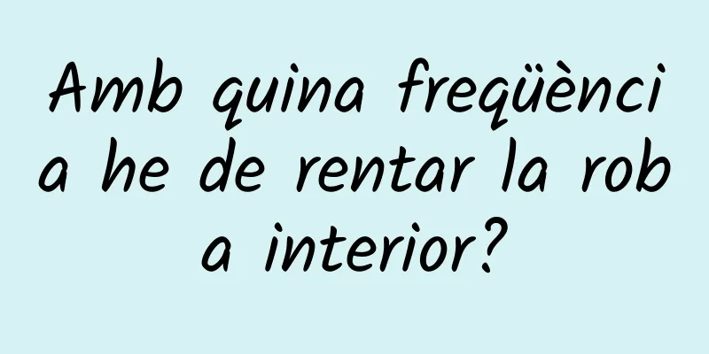 Amb quina freqüència he de rentar la roba interior?