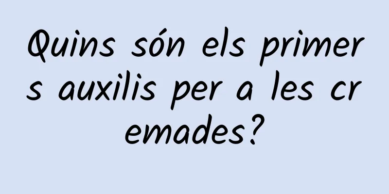 Quins són els primers auxilis per a les cremades?